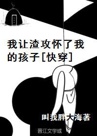 我让渣攻怀了我的孩子[快穿]