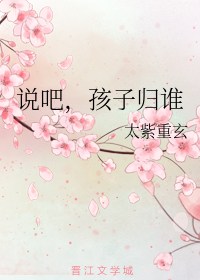 说吧，孩子归谁
