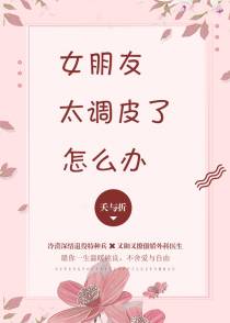 女朋友太调皮了怎么办+番外