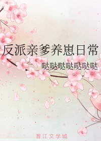 反派亲爹养崽日常