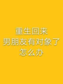 重生回来男朋友有对象了怎么办？