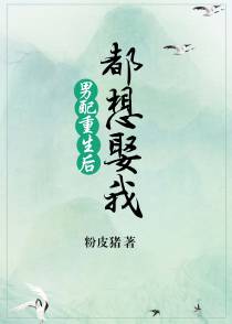 男配重生后都想娶我