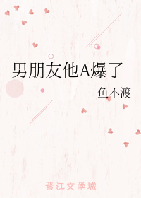男朋友他A爆了