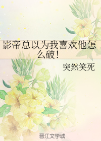 影帝总以为我喜欢他怎么破！