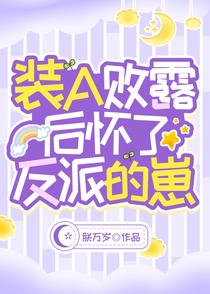 装A败露后怀了反派的崽