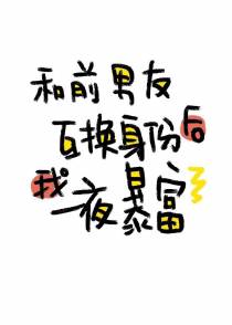 和前男友互换身份后我一夜暴富