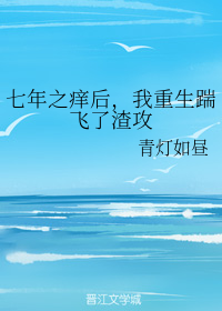 七年之痒后，我重生踹飞了渣攻