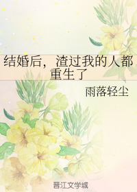 结婚后，渣过我的人都重生了