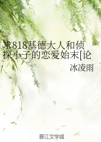 求818基德大人和侦探小子的恋爱始末[论坛体]