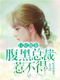 巨星甜妻：腹黑总裁惹不得