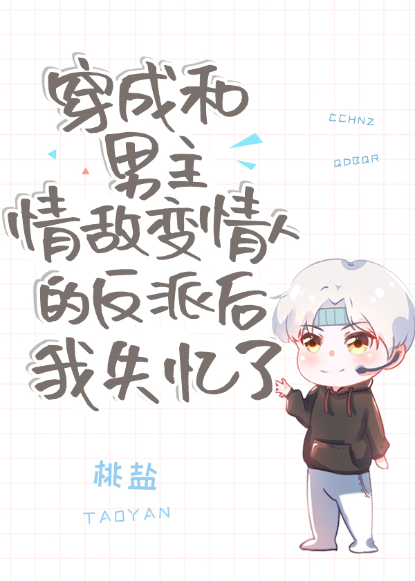 穿成和男主情敌变情人的反派后我失忆了+番外