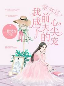 穿书后，我成了前夫的心尖宠