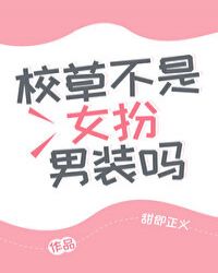 校草不是女扮男装吗