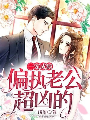 一宠成瘾：偏执老公，超凶的