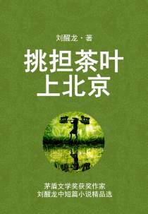 挑担茶叶上北京：茅盾文学奖获奖作家：刘醒龙中短篇小说精品..