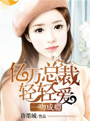 一吻成瘾：亿万总裁轻轻爱