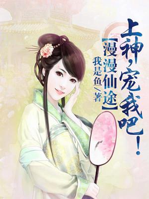 漫漫仙途：上神，宠我吧！