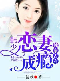 独家占有：韩少恋妻成瘾