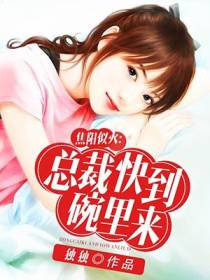 焦阳似火：总裁快到碗里来