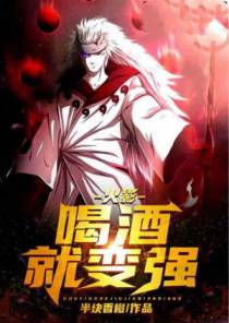 人在火影：喝酒就变强