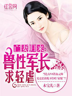 亡妻归来：兽性军长求轻虐