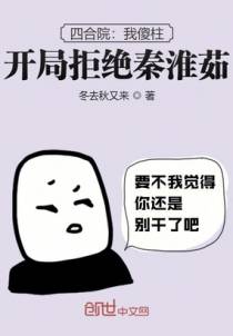 四合院：我傻柱，开局拒绝秦淮茹