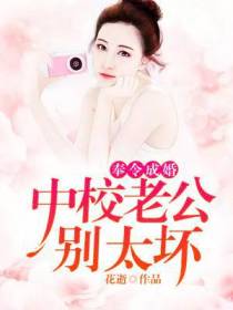 奉令成婚，中校老公别太坏