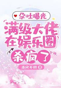 孕吐曝光，满级大佬在娱乐圈杀疯了