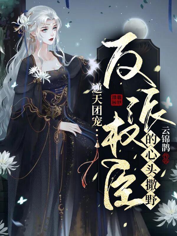 逆天团宠：在反派权臣的心头撒野
