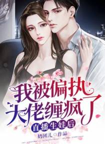 直播生娃后，我被偏执大佬缠疯了