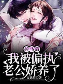 掉马后，我被偏执老公娇养了