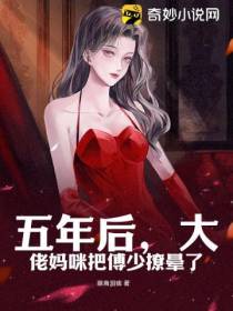 五年后,大佬妈咪把傅少撩晕了