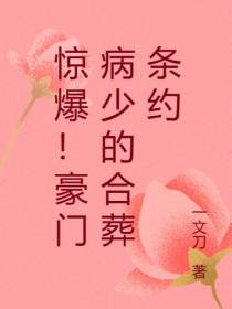 惊爆！豪门病少的合葬条约