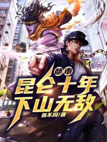 都市,昆仑十年,下山无敌！
