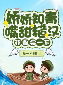 娇娇知青嘴甜糙汉非要尝一下