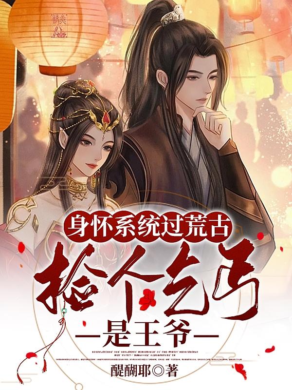 身怀系统过荒古,捡个乞丐是王爷