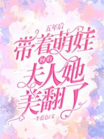 五年后带着萌娃回归,夫人她美翻了