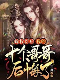 嫁权臣后,我的十个哥哥后悔了