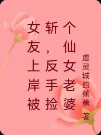 女友上岸被斩,反手捡个仙女老婆