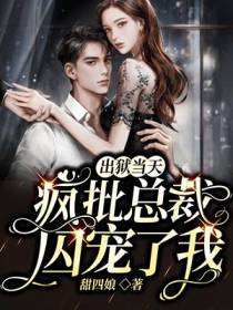 出狱当天,疯批总裁囚宠了我