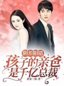 阴差阳错,孩子的亲爸是千亿总裁
