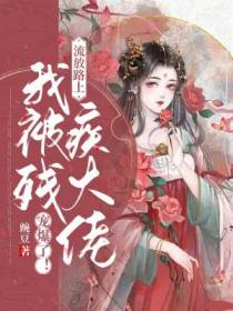 流放路上,我被残疾大佬宠爆了！
