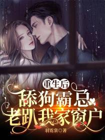 重生后,舔狗霸总老趴我家窗户