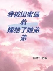 我被闺蜜逼着嫁给了她弟弟