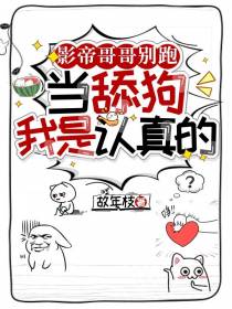 影帝哥哥别跑,当舔狗我是认真的