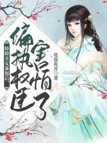 娇娇丑女暴怒后,偏执权臣害怕了