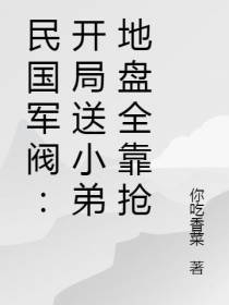 民国军阀：开局送小弟地盘全靠抢