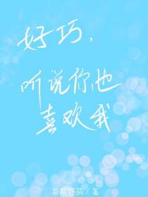 好巧,听说你也喜欢我
