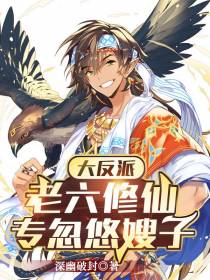 大反派：老六修仙专忽悠嫂子