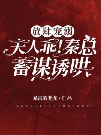 放肆宠溺：夫人乖,秦总蓄谋诱哄